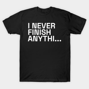 I never finish anything T-Shirt